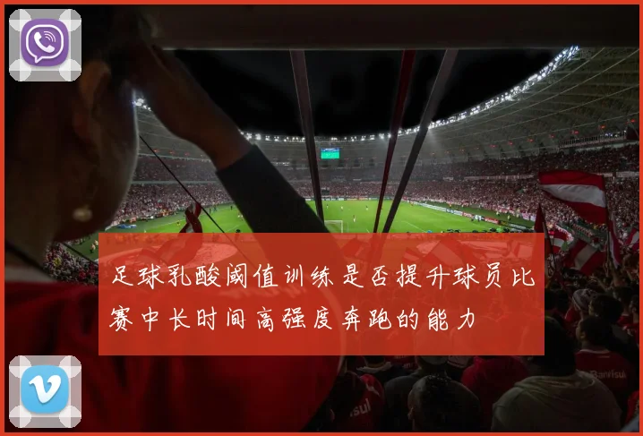 足球乳酸阈值训练是否提升球员比赛中长时间高强度奔跑的能力