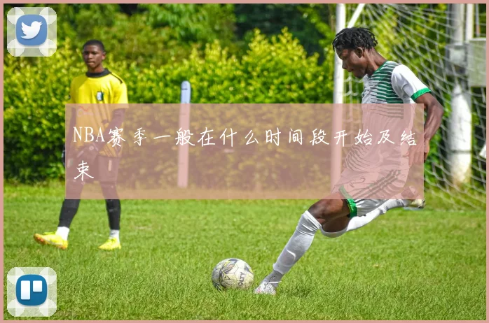 NBA赛季一般在什么时间段开始及结束
