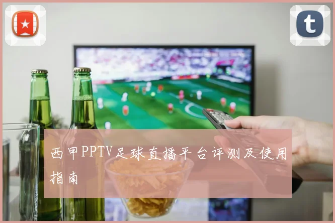 西甲PPTV足球直播平台评测及使用指南