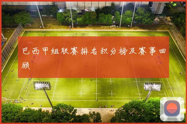 巴西甲组联赛排名积分榜及赛事回顾