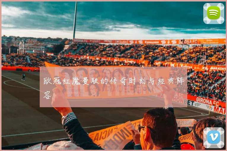 欧冠红魔曼联的传奇时刻与经典阵容