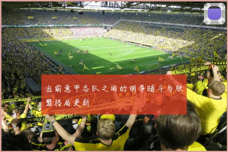 当前意甲各队之间的明争暗斗与联盟格局更新